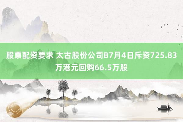 股票配资要求 太古股份公司B7月4日斥资725.83万港元回购66.5万股