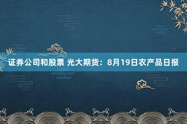 证券公司和股票 光大期货：8月19日农产品日报