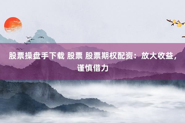 股票操盘手下载 股票 股票期权配资：放大收益，谨慎借力