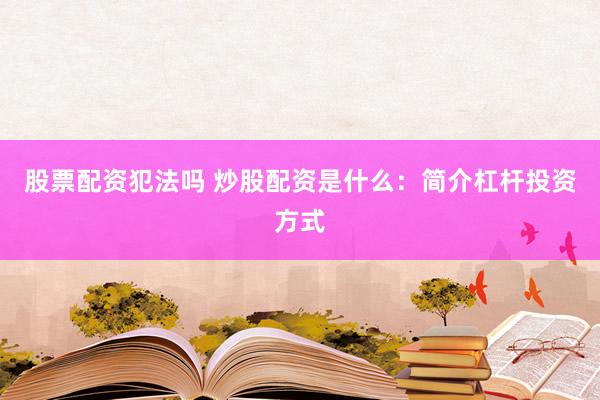 股票配资犯法吗 炒股配资是什么：简介杠杆投资方式