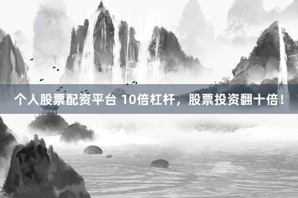 个人股票配资平台 10倍杠杆，股票投资翻十倍！