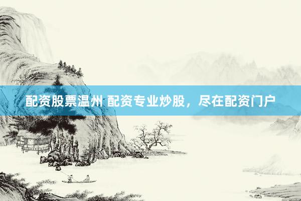 配资股票温州 配资专业炒股，尽在配资门户
