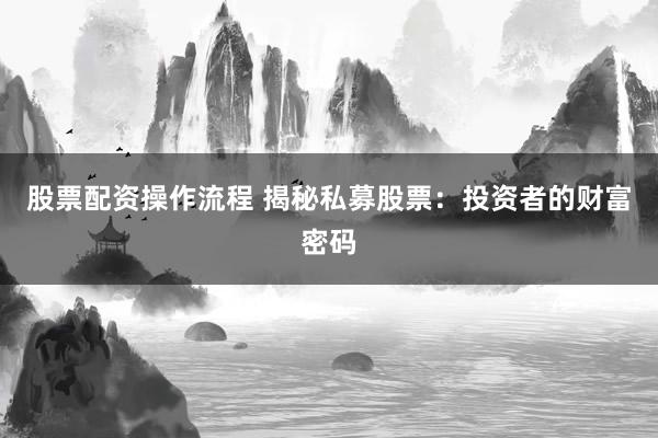 股票配资操作流程 揭秘私募股票：投资者的财富密码
