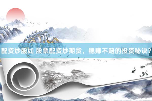 配资炒股如 股票配资炒期货，稳赚不赔的投资秘诀？