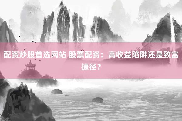 配资炒股首选网站 股票配资：高收益陷阱还是致富捷径？