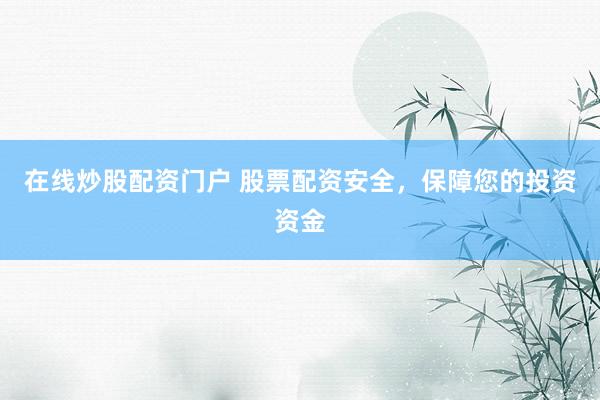 在线炒股配资门户 股票配资安全，保障您的投资资金