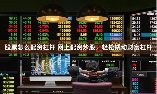 股票怎么配资杠杆 网上配资炒股，轻松撬动财富杠杆