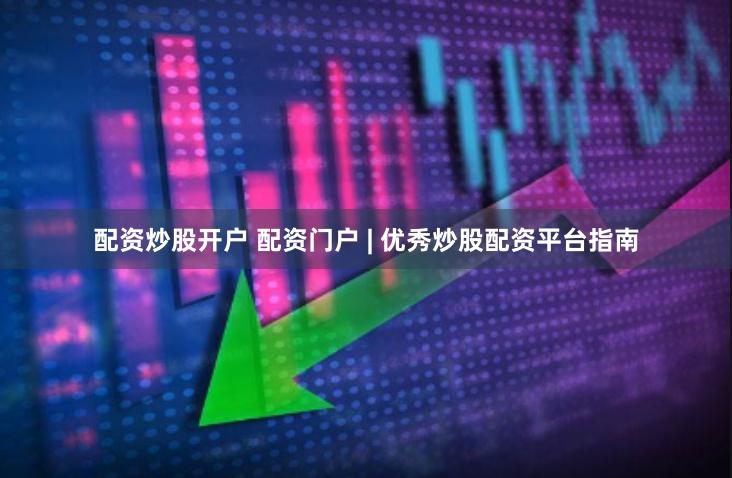配资炒股开户 配资门户 | 优秀炒股配资平台指南