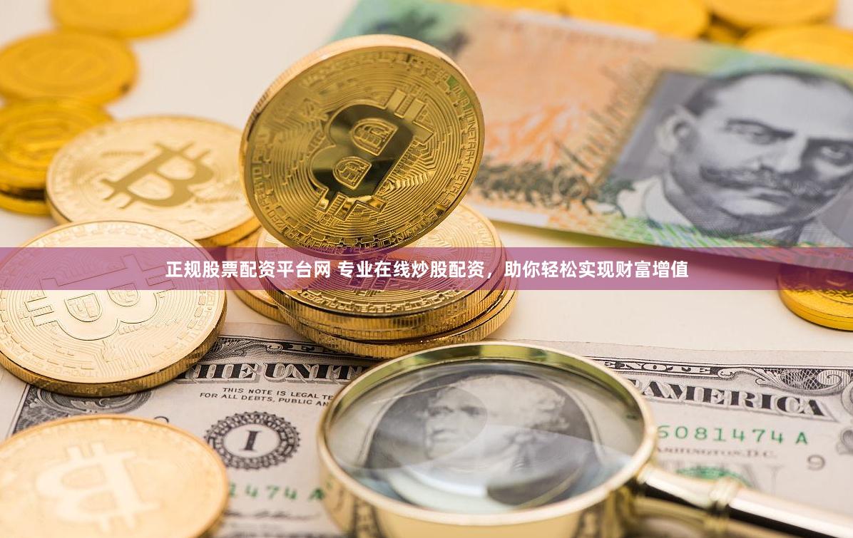 正规股票配资平台网 专业在线炒股配资，助你轻松实现财富增值