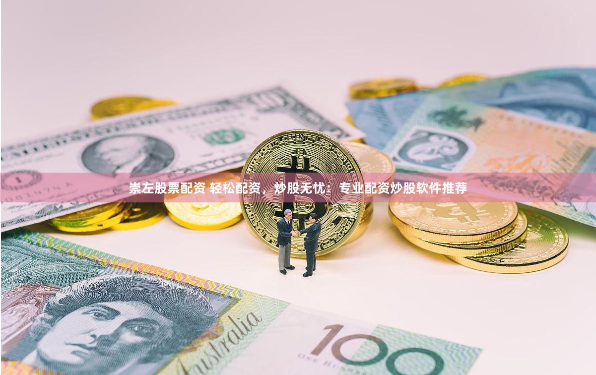 崇左股票配资 轻松配资，炒股无忧：专业配资炒股软件推荐