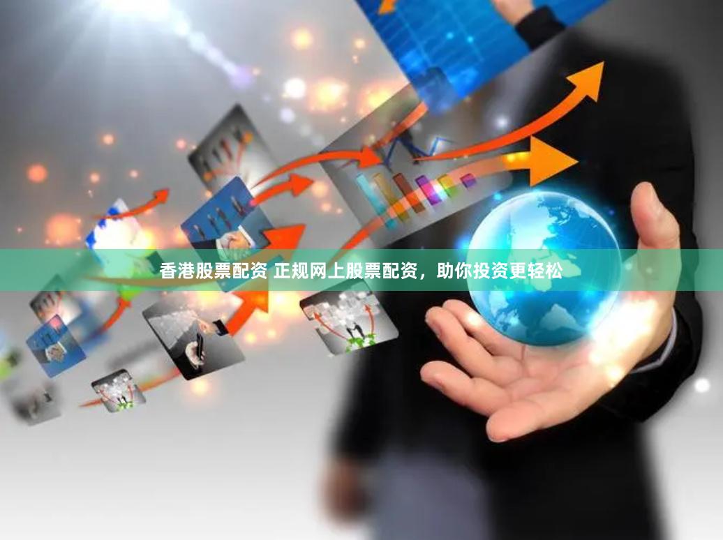 香港股票配资 正规网上股票配资，助你投资更轻松