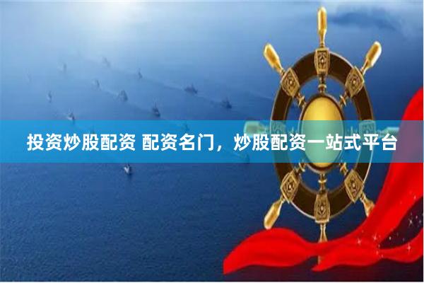 投资炒股配资 配资名门，炒股配资一站式平台