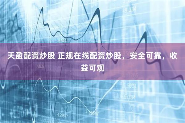 天盈配资炒股 正规在线配资炒股，安全可靠，收益可观
