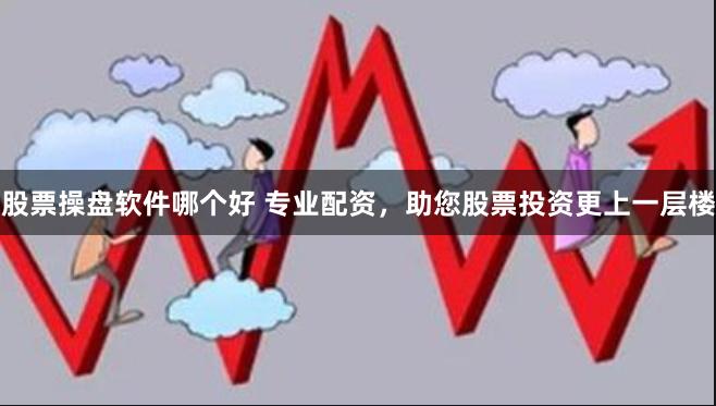 股票操盘软件哪个好 专业配资，助您股票投资更上一层楼