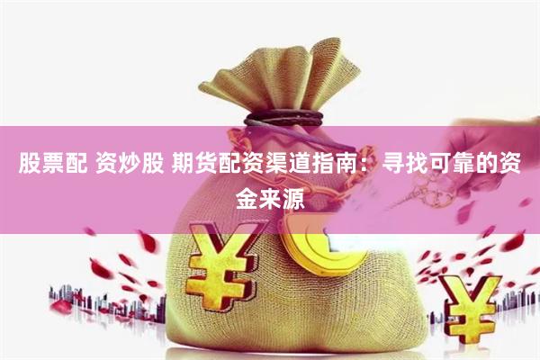 股票配 资炒股 期货配资渠道指南：寻找可靠的资金来源
