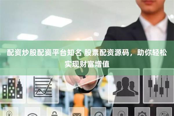 配资炒股配资平台知名 股票配资源码，助你轻松实现财富增值