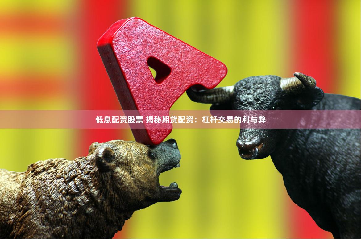 低息配资股票 揭秘期货配资：杠杆交易的利与弊