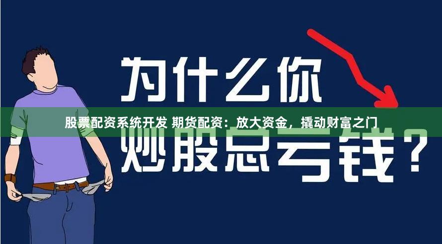 股票配资系统开发 期货配资：放大资金，撬动财富之门
