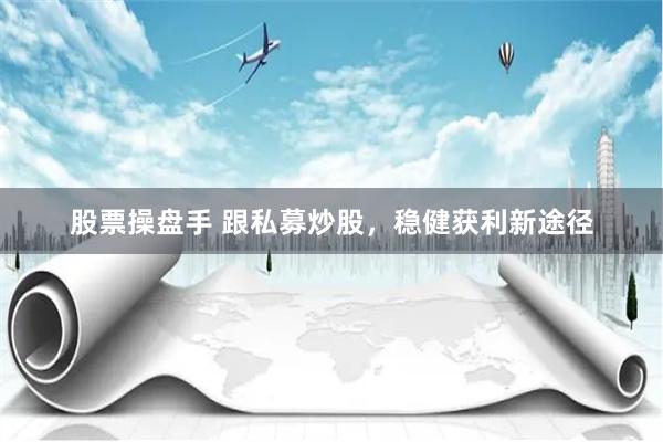 股票操盘手 跟私募炒股，稳健获利新途径