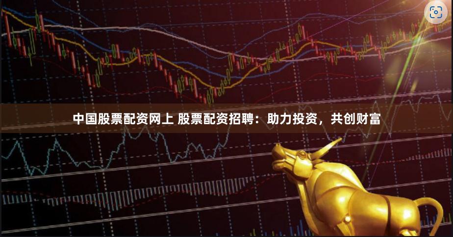 中国股票配资网上 股票配资招聘：助力投资，共创财富