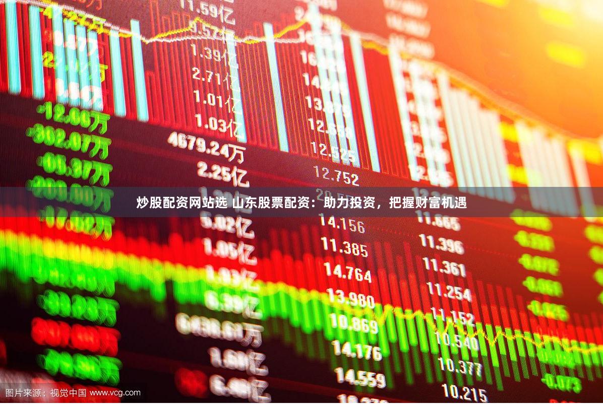 炒股配资网站选 山东股票配资：助力投资，把握财富机遇