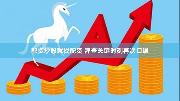 配资炒股就找配资 拜登关键时刻再次口误