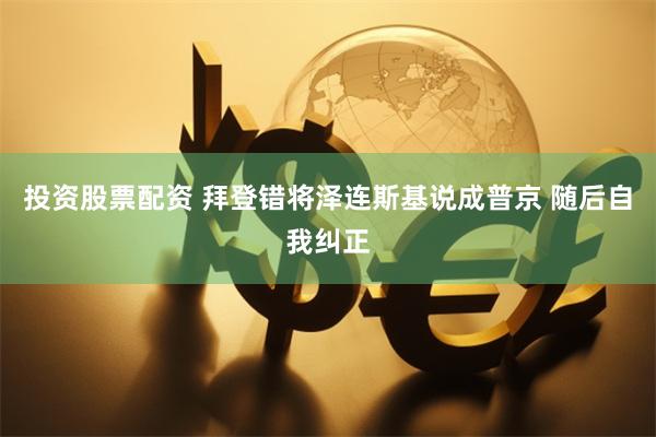投资股票配资 拜登错将泽连斯基说成普京 随后自我纠正