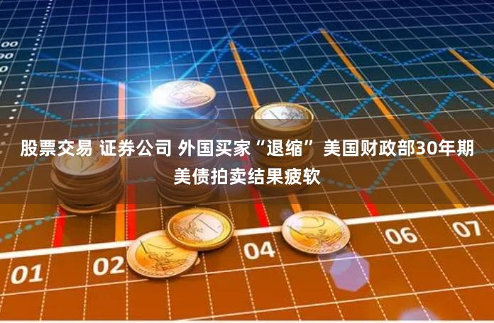 股票交易 证券公司 外国买家“退缩” 美国财政部30年期美债拍卖结果疲软