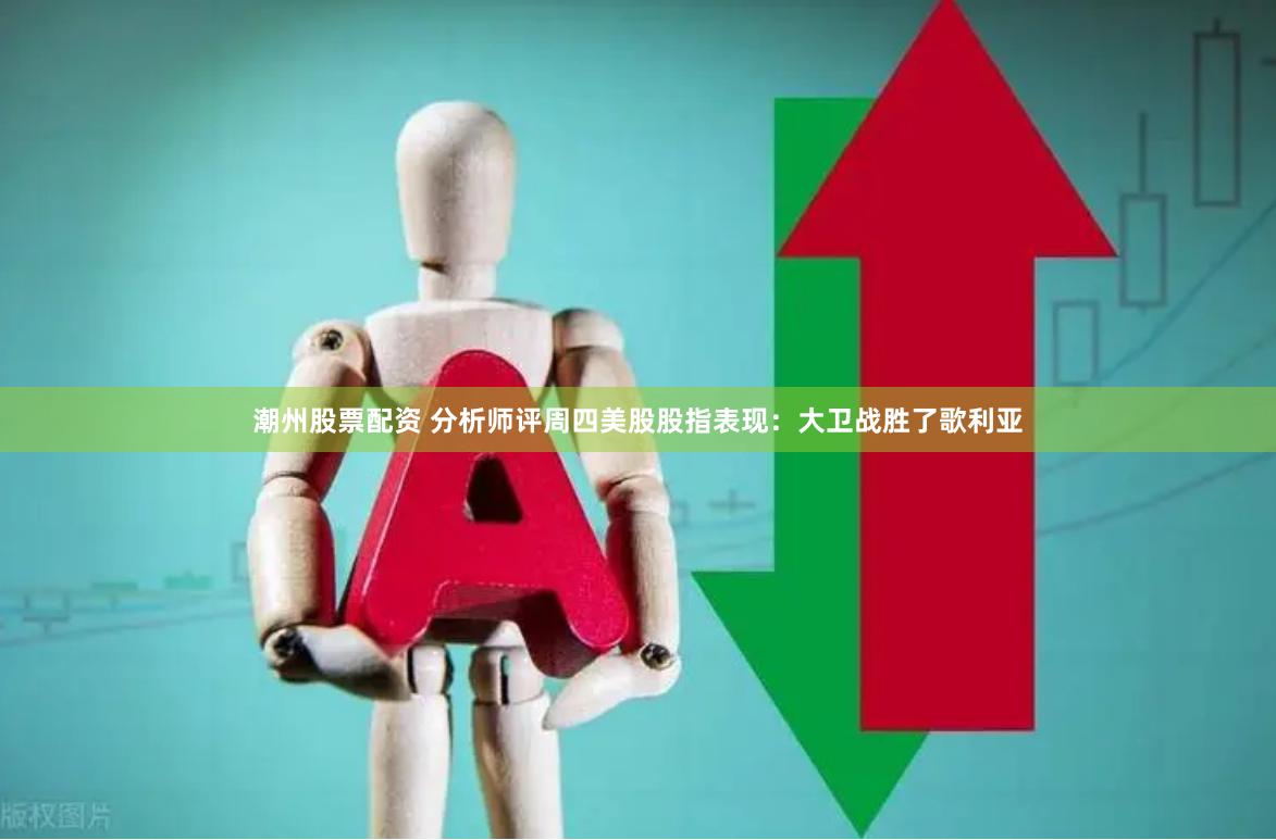 潮州股票配资 分析师评周四美股股指表现：大卫战胜了歌利亚