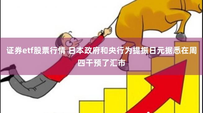 证券etf股票行情 日本政府和央行为提振日元据悉在周四干预了汇市