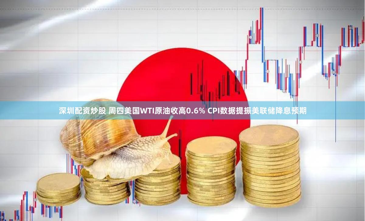 深圳配资炒股 周四美国WTI原油收高0.6% CPI数据提振美联储降息预期