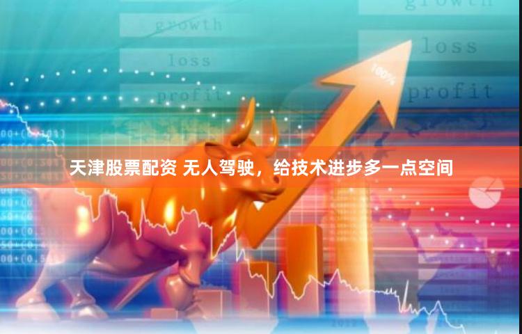 天津股票配资 无人驾驶，给技术进步多一点空间
