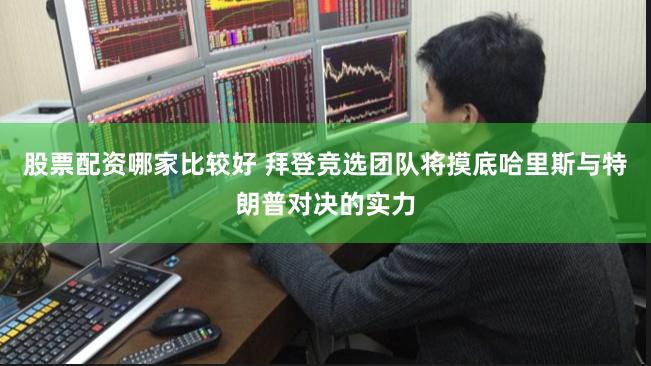 股票配资哪家比较好 拜登竞选团队将摸底哈里斯与特朗普对决的实力