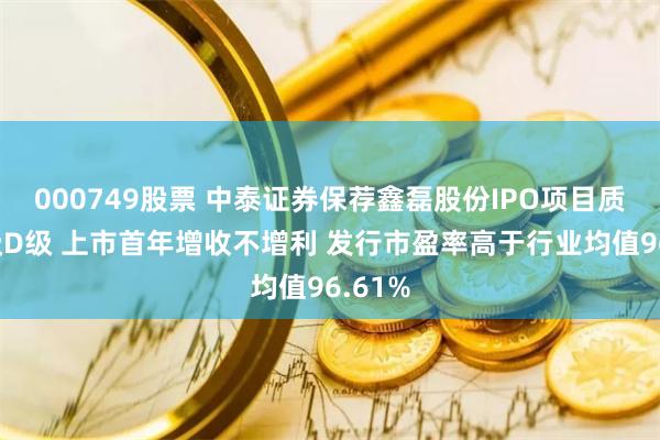 000749股票 中泰证券保荐鑫磊股份IPO项目质量评级D级 上市首年增收不增利 发行市盈率高于行业均值96.61%