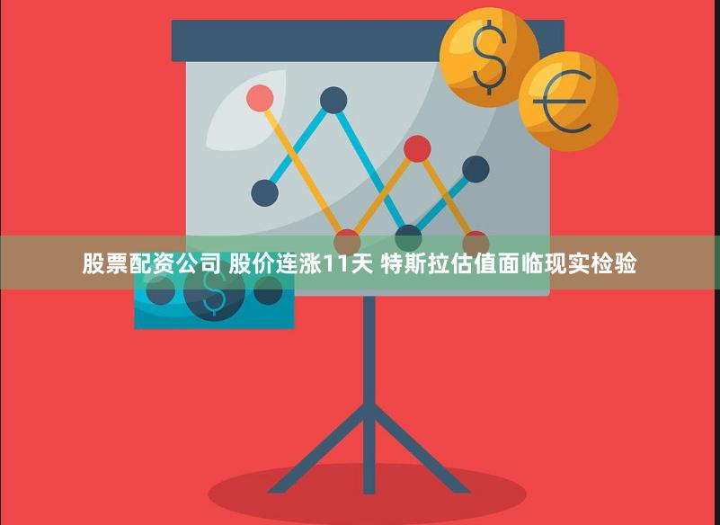 股票配资公司 股价连涨11天 特斯拉估值面临现实检验