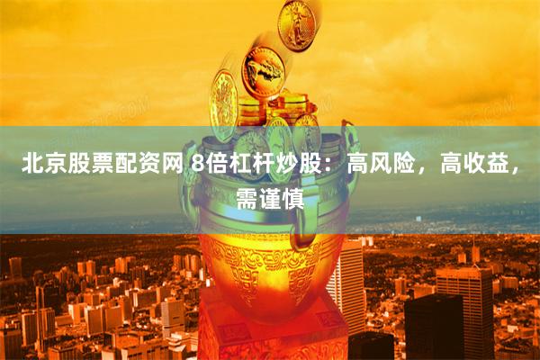 北京股票配资网 8倍杠杆炒股：高风险，高收益，需谨慎
