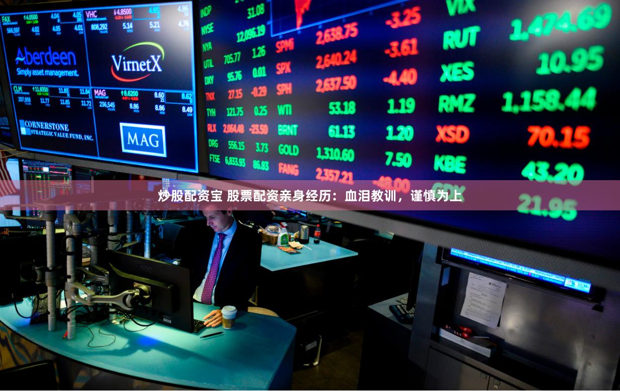 炒股配资宝 股票配资亲身经历：血泪教训，谨慎为上
