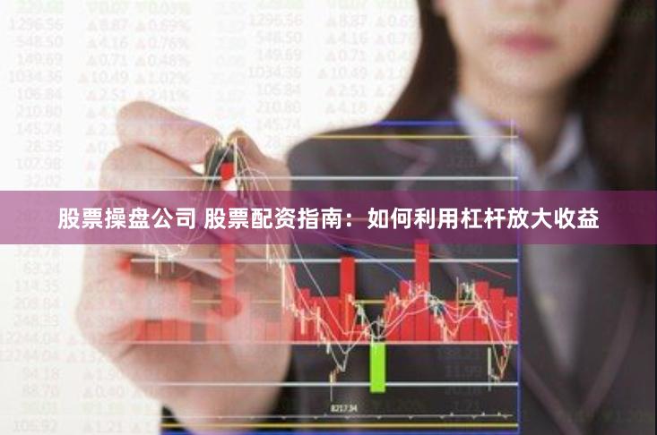 股票操盘公司 股票配资指南：如何利用杠杆放大收益