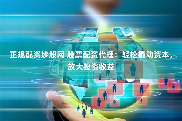 正规配资炒股网 股票配资代理:轻松撬动资本,放大投资收益