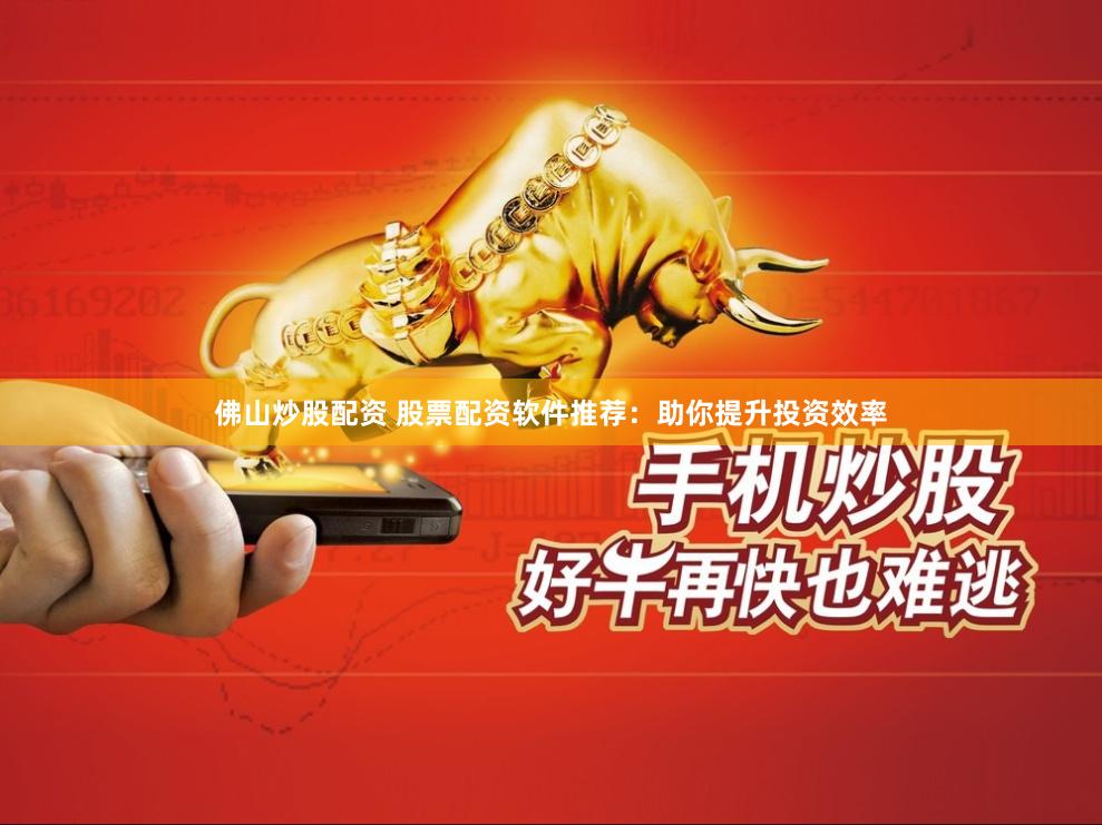 佛山炒股配资 股票配资软件推荐:助你提升投资效率