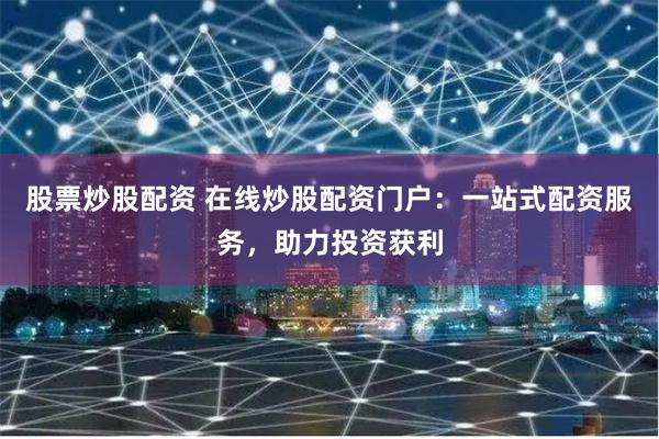 股票炒股配资 在线炒股配资门户:一站式配资服务,助力投资获利