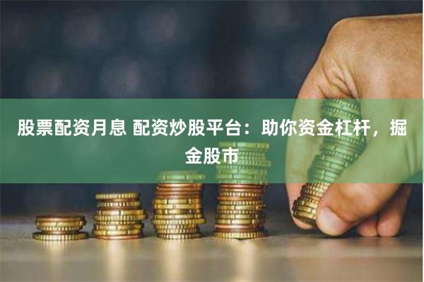 股票配资月息 配资炒股平台：助你资金杠杆，掘金股市