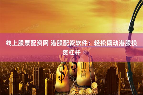 线上股票配资网 港股配资软件:轻松撬动港股投资杠杆