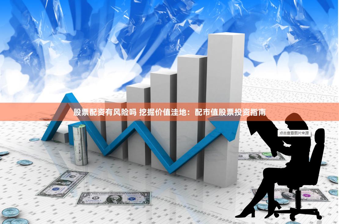 股票配资有风险吗 挖掘价值洼地：配市值股票投资指南